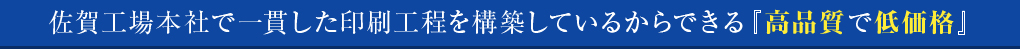 佐賀工場本社で一貫した印刷工程を構築しているからできる『高品質で低価格』