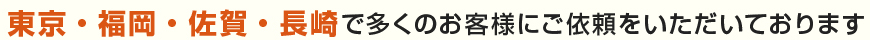 東京・福岡・佐賀・長崎で多くのお客様にご依頼をいただいております